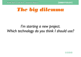 ROME April 11-12th 2014 - Gianfranco Reppucci
The big dilemma
I’m starting a new project.	

Which technology do you think I should use?
 