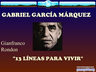 GABRIEL GARCÍA MÁRQUEZ



Gianfranco
Rondon
    "13 LÍNEAS PARA VIVIR"
 