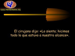 El cirujano dijo: «Lo siento; hicimos
todo lo que estuvo a nuestro alcance».

 