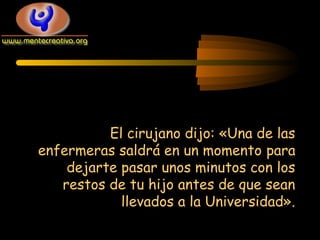 El cirujano dijo: «Una de las
enfermeras saldrá en un momento para
dejarte pasar unos minutos con los
restos de tu hijo antes de que sean
llevados a la Universidad».

 