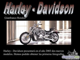 Harley - Davidson presentará en el año 2003 dos nuevos
modelos. Hemos podido obtener las primeras fotografías.
Gianfranco Rondon
 