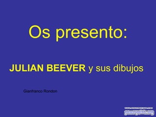 Os presento:
JULIAN BEEVER y sus dibujos
Gianfranco Rondon

 