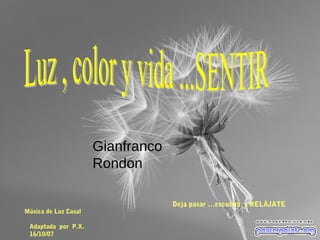 Música de Luz Casal
Adaptada por P.X.
16/10/07
Deja pasar …escucha y RELÁJATE
Gianfranco
Rondon
 
