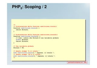 PHP5: Scoping / 2



<?
// Dichiarazione della funzione restituisce_totale()
function restituisce_totale() {
   return $totale;
}

// Dichiarazione della funzione restituisce_totale2()
function restituisce_totale2() {
   // Cosi' indico che $totale è una variabile globale
   global $totale;
   return $totale;
}

// Una variabile globale
$totale = 99;

// Questo stampa "è il totale."
echo restituisce_totale()." &egrave; il totale.";
// Questo stampa "99 è il totale."
echo restituisce_totale2()." &egrave; il totale.";
?>


                                                         gianfrasoft.wordpress.com - 2008
 
