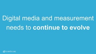 ©  comScore,  Inc.  Proprietary. 19
Digital  media  and  measurement  
needs  to  continue  to  evolve
 