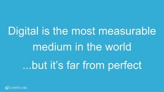 ©  comScore,  Inc.  Proprietary. 3
Digital  is  the  most  measurable  
medium  in  the  world
...but  it’s  far  from  perfect
 