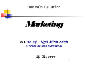 Häc ViÖn Tµi ChÝnh




  Marketing

G.V Th.sỹ : Ngô Minh cách
   (Trưởng bộ môn Marketing)



          Hµ N i 2 0 0 8
              é
                               1
 