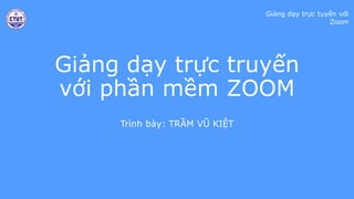 Giảng dạy trực tuyến với
Zoom
Giảng dạy trực truyến
với phần mềm ZOOM
Trình bày: TRẦM VŨ KIỆT
 