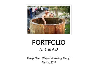 PORTFOLIO
for Lien AID
Giang Pham (Phạm Vũ Hoàng Giang)
March, 2014
 