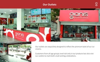 Our Outlets
Our outlets are exquisitely designed to reﬂect the premium taste of our ice
creams.
Customers from all age groups revel not only in our products but also visit
our outlets to mark both small and big celebra ons.
 