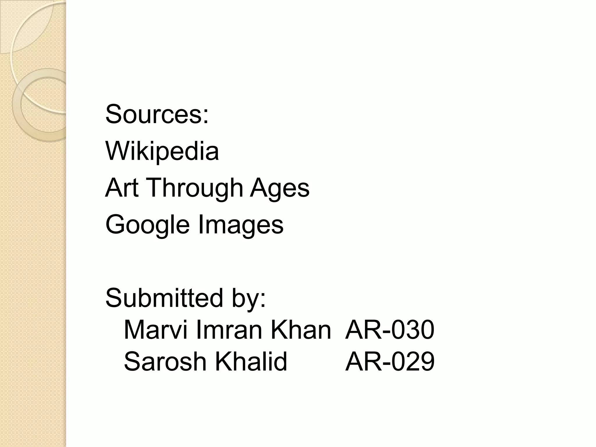 Sources:
Wikipedia
Art Through Ages
Google Images
Submitted by:
Marvi Imran Khan AR-030
Sarosh Khalid AR-029