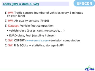 1) HW: Traffic sensors (number of vehicles every 5 minutes
on each lane)
2) HW: Air quality sensors (PM10)
3) Dataset: Veh...