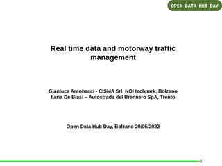 1
Real time data and motorway traffic
management
Gianluca Antonacci - CISMA Srl, NOI techpark, Bolzano
Ilaria De Biasi – Autostrada del Brennero SpA, Trento
Open Data Hub Day, Bolzano 20/05/2022
 