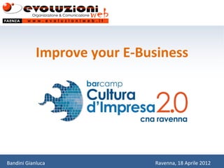 Improve your E-Business




Bandini Gianluca              Ravenna, 18 Aprile 2012
 