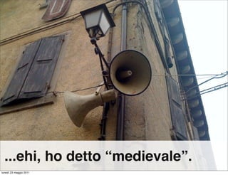 ...ehi, ho detto “medievale”.
lunedì 23 maggio 2011
 
