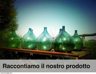 Raccontiamo il nostro prodotto
lunedì 23 maggio 2011
 