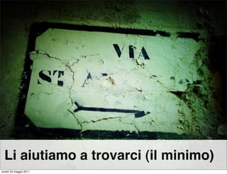 Li aiutiamo a trovarci (il minimo)
lunedì 23 maggio 2011
 