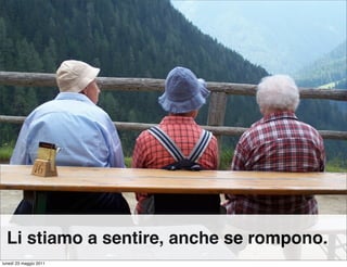 Li stiamo a sentire, anche se rompono.
lunedì 23 maggio 2011
 