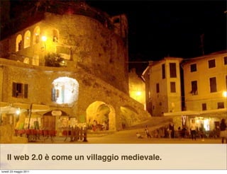 Il web 2.0 è come un villaggio medievale.
lunedì 23 maggio 2011
 