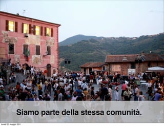 Siamo parte della stessa comunità.
lunedì 23 maggio 2011
 