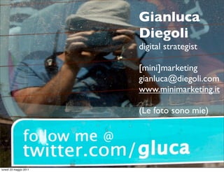 Gianluca
                        Diegoli
                        digital strategist

                        [mini]marketing
                        gianluca@diegoli.com
                        www.minimarketing.it

                        (Le foto sono mie)




lunedì 23 maggio 2011
 