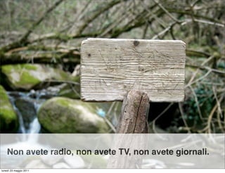Non avete radio, non avete TV, non avete giornali.
lunedì 23 maggio 2011
 