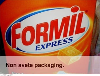 Non avete packaging.
lunedì 23 maggio 2011
 