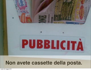 Non avete cassette della posta.
lunedì 23 maggio 2011
 