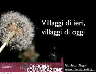 Villaggi di ieri,
                        villaggi di oggi



                                 Gianluca Diegoli
                                 www.minimarketing.it
lunedì 23 maggio 2011
 