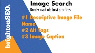 Image Search
Barely used old best practices
#1 Descriptive Image File
Name
#2 Alt Tags
#3 Image Caption
 
