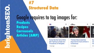Google requires to tag images for:
Products
Recipes
Carrousels
Articles (AMP)
Logo
Restaurants (Local
Videos
#7
Structured...