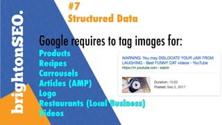 Google requires to tag images for:
Products
Recipes
Carrousels
Articles (AMP)
Logo
Restaurants (Local
Videos
#7
Structured Data
 