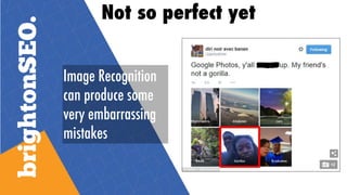 Image Recognition
can produce some
very embarrassing
mistakes
Not so perfect yet
 