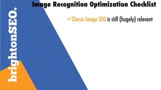 Image Recognition Optimization Checklist
üClassic Image SEO is still (hugely) relevant
 