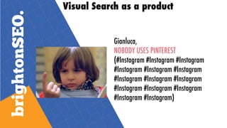 Visual Search as a product
Gianluca,
NOBODY USES PINTEREST
(#Instagram #Instagram #Instagram
#Instagram #Instagram #Instagram
#Instagram #Instagram #Instagram
#Instagram #Instagram #Instagram
#Instagram #Instagram)
 