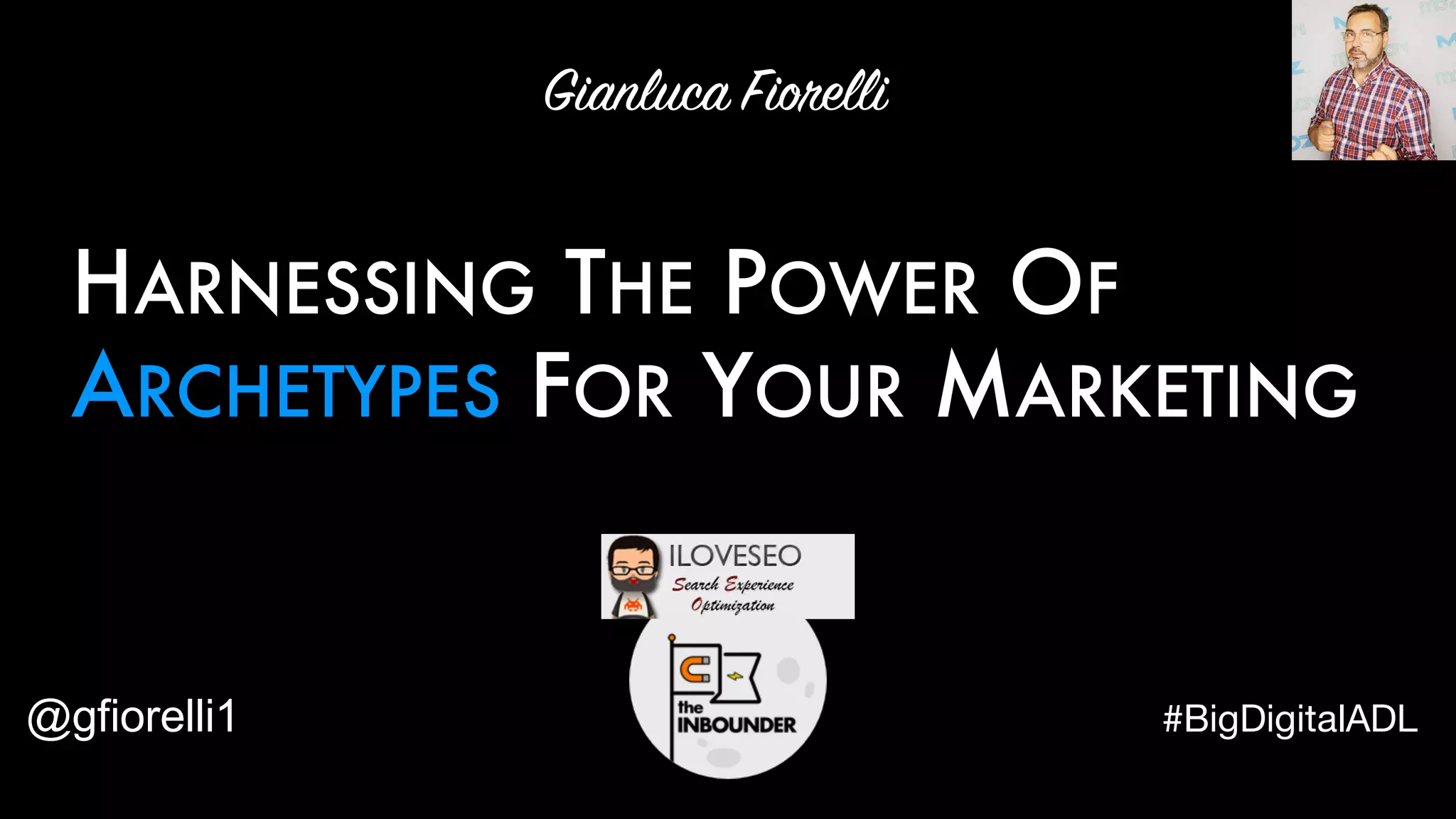 HARNESSING THE POWER OF
ARCHETYPES FOR YOUR MARKETING
Gianluca Fiorelli
@gfiorelli1 #BigDigitalADL
 