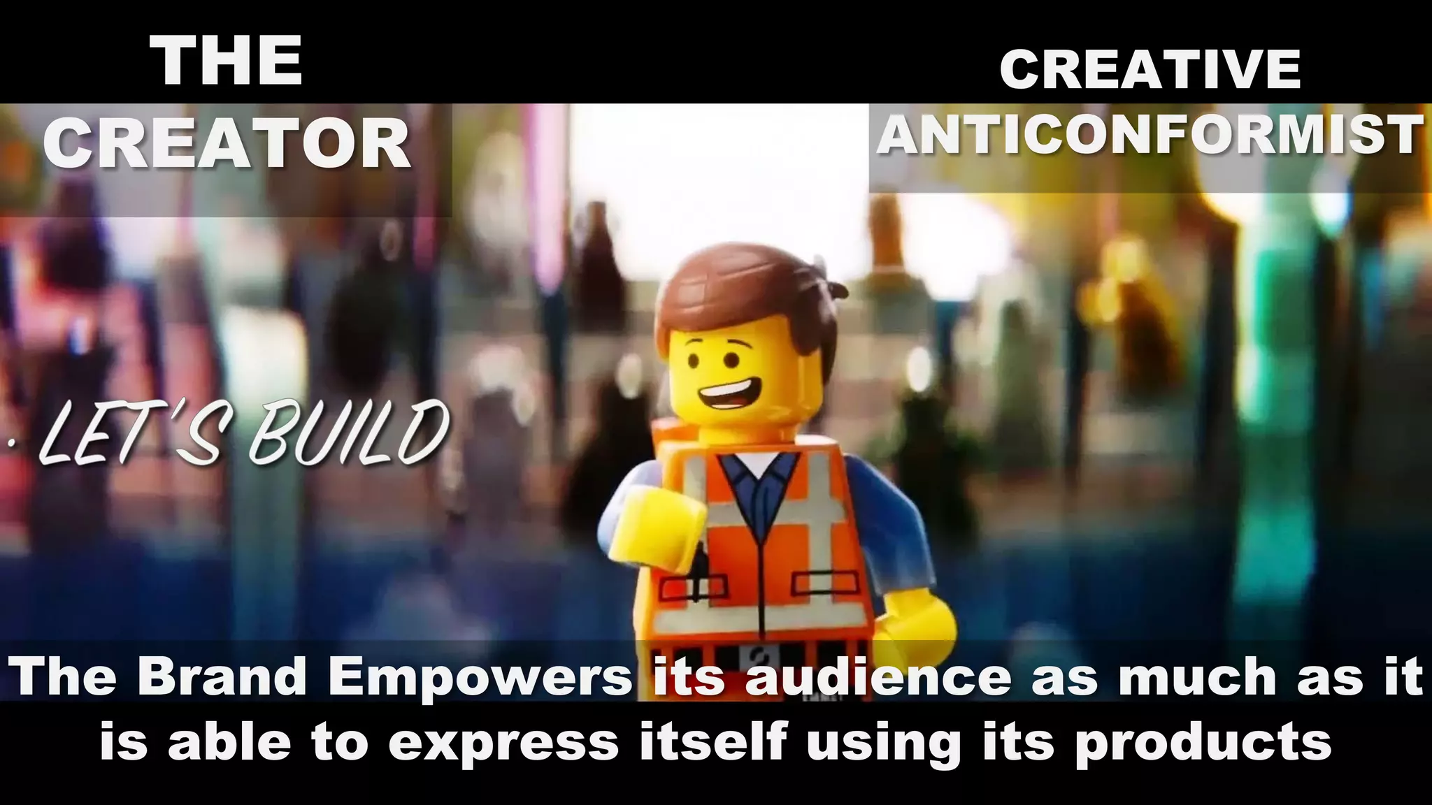 THE
CREATOR
CREATIVE
ANTICONFORMIST
The Brand Empowers its audience as much as it
is able to express itself using its products
 