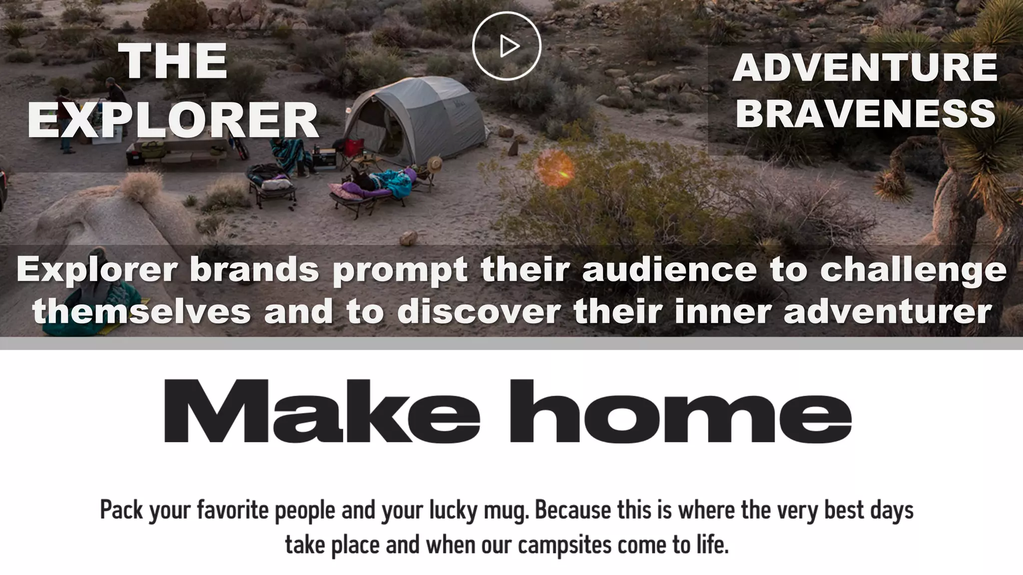 THE
EXPLORER
ADVENTURE
BRAVENESS
Explorer brands prompt their audience to challenge
themselves and to discover their inner adventurer
 