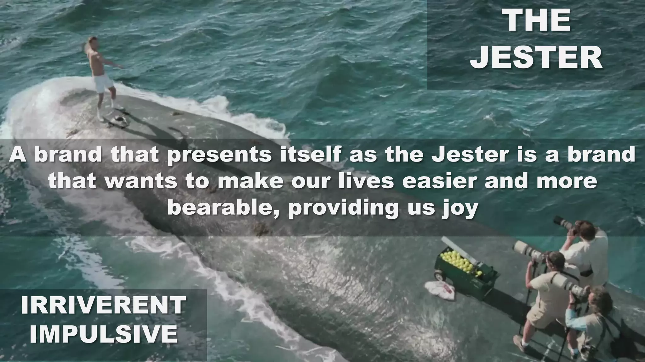 THE
JESTER
IRRIVERENT
IMPULSIVE
A brand that presents itself as the Jester is a brand
that wants to make our lives easier and more
bearable, providing us joy
 