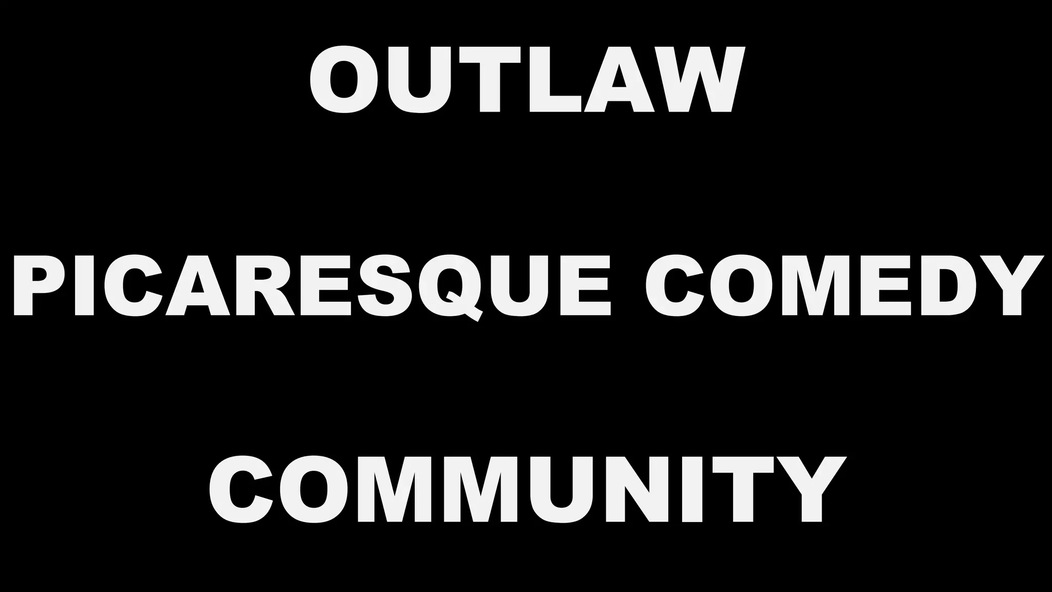 OUTLAW
PICARESQUE COMEDY
COMMUNITY
 
