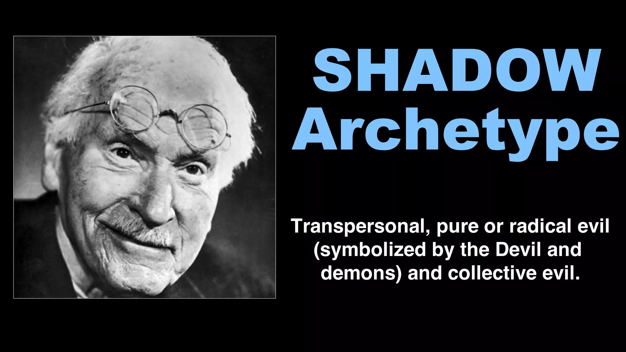 SHADOW
Archetype
Transpersonal, pure or radical evil
(symbolized by the Devil and
demons) and collective evil.
 