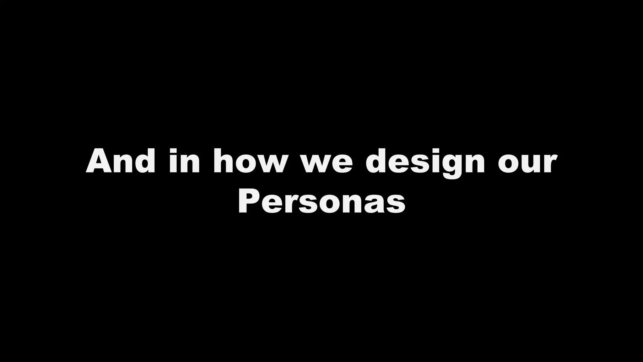 And in how we design our
Personas
 