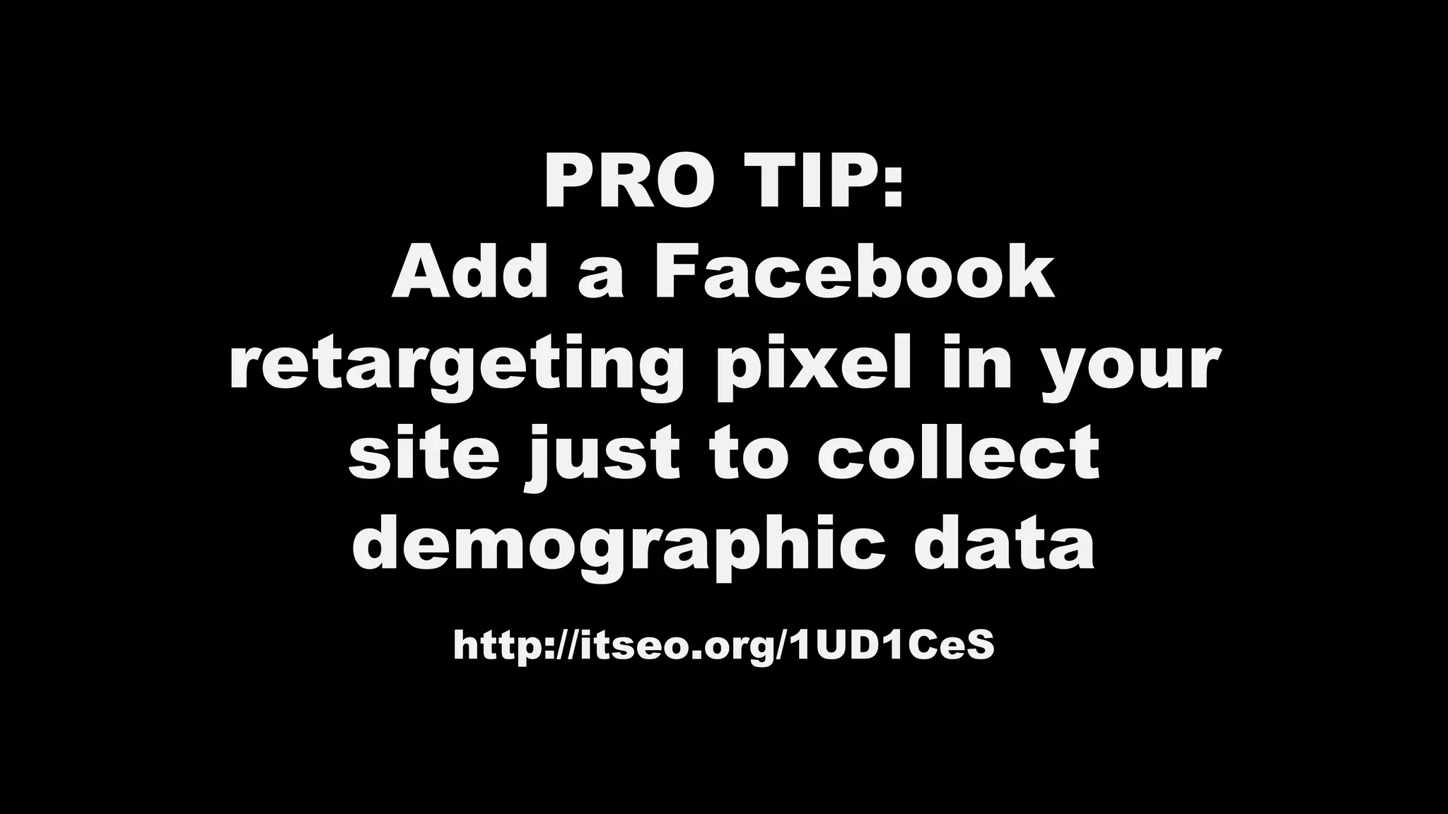 PRO TIP:
Add a Facebook
retargeting pixel in your
site just to collect
demographic data
http://itseo.org/1UD1CeS
 