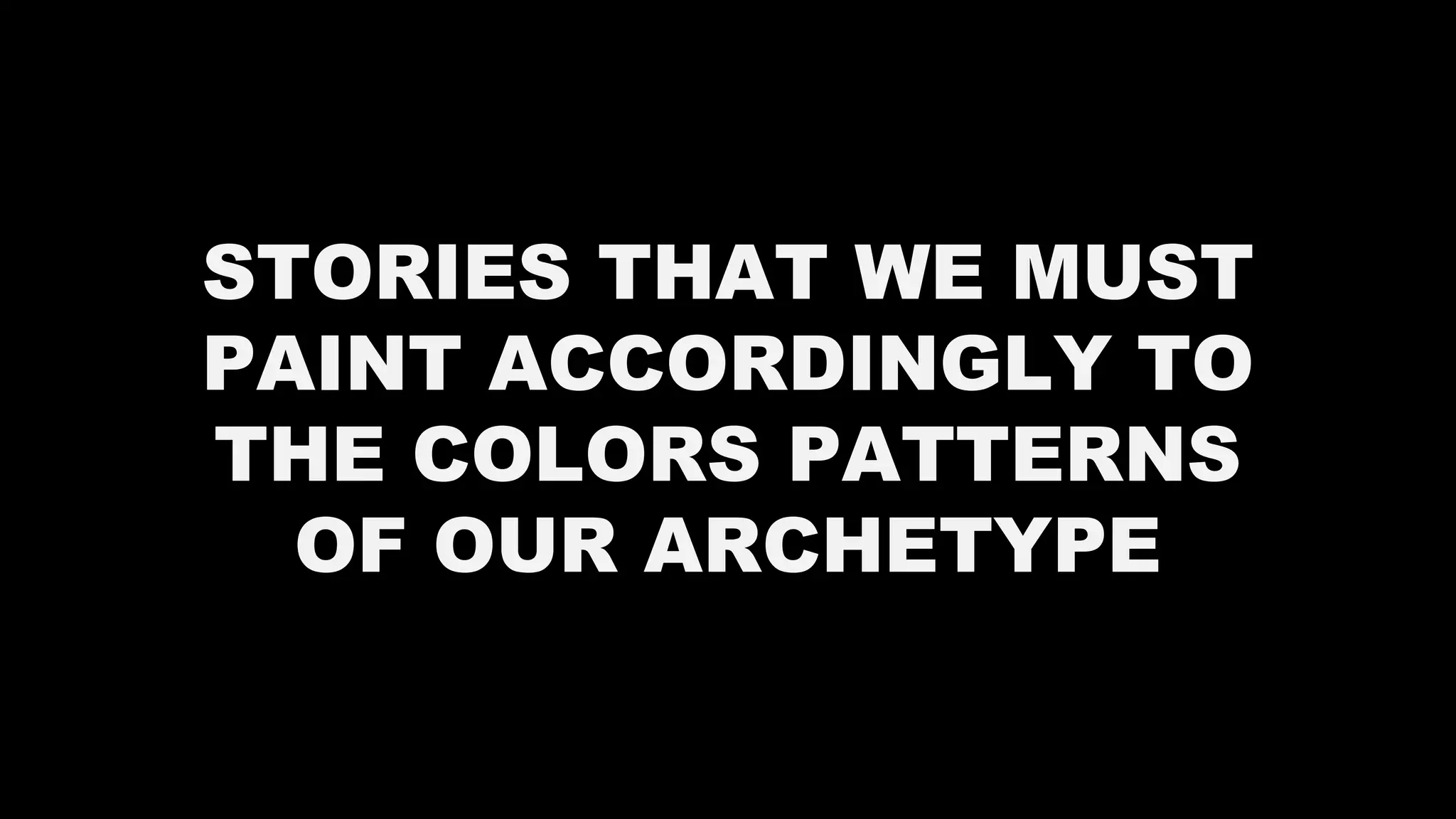 STORIES THAT WE MUST
PAINT ACCORDINGLY TO
THE COLORS PATTERNS
OF OUR ARCHETYPE
 