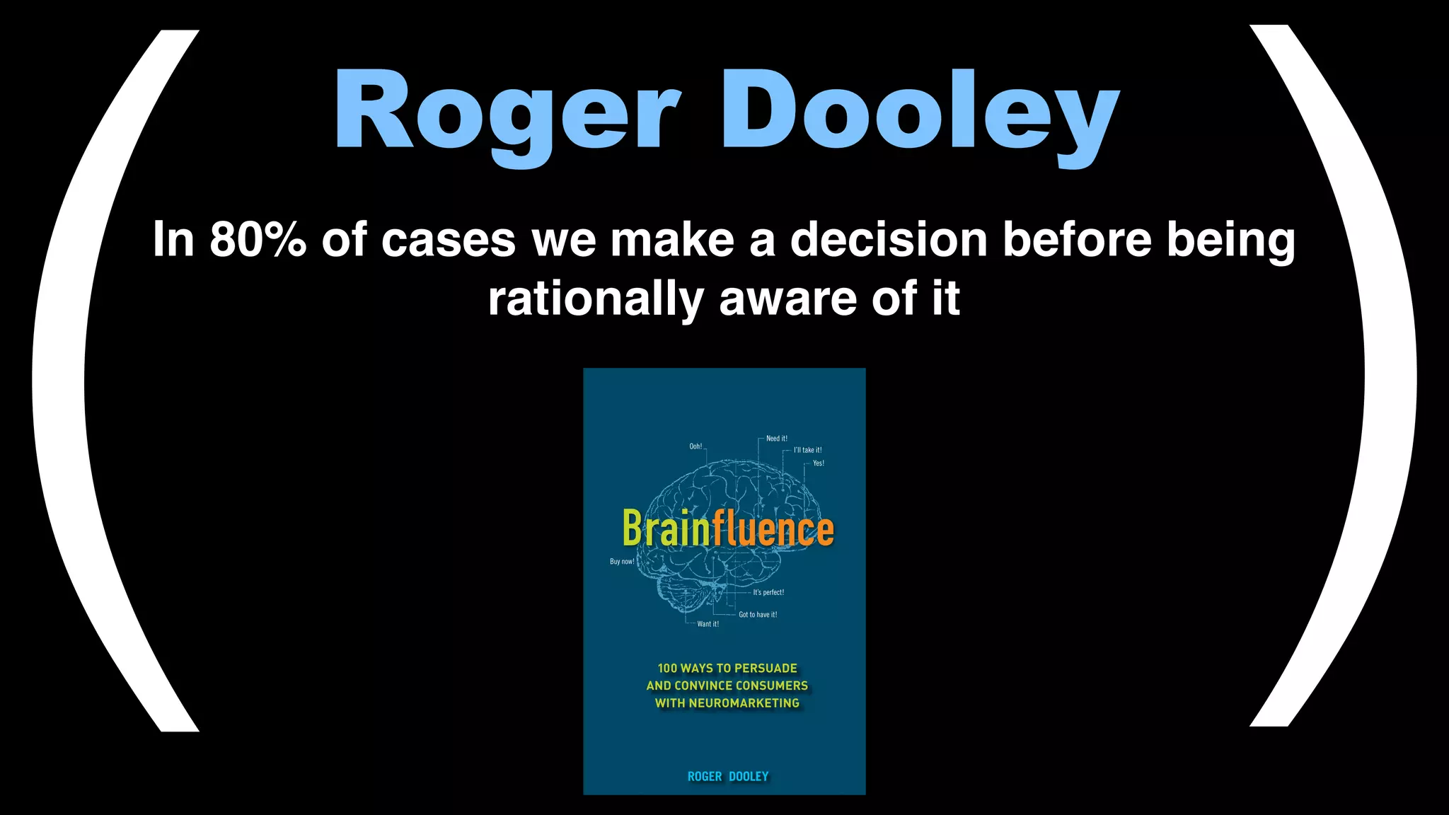 Roger Dooley
In 80% of cases we make a decision before being
rationally aware of it
( )
 