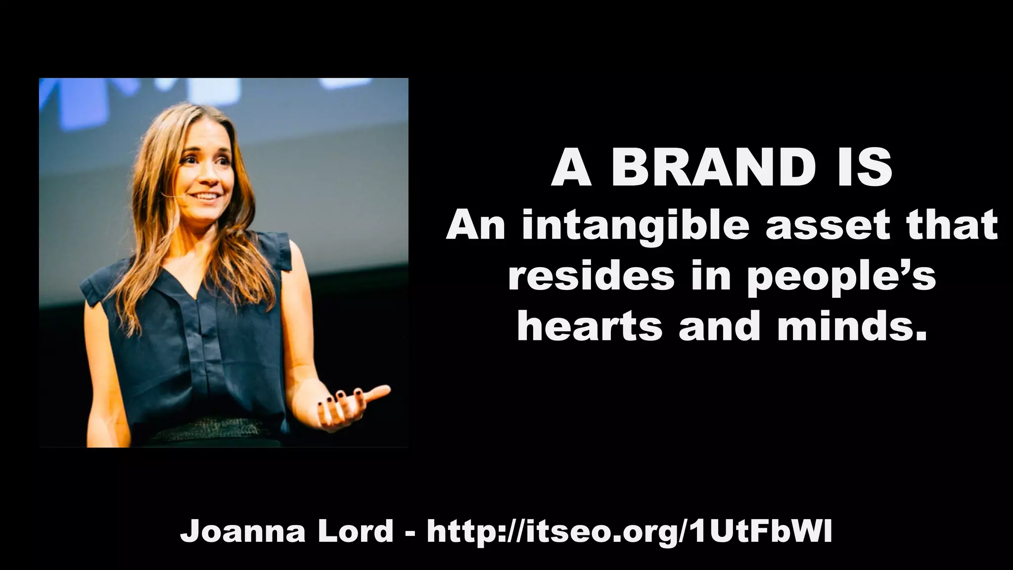 A BRAND IS
An intangible asset that
resides in people’s
hearts and minds.
Joanna Lord - http://itseo.org/1UtFbWl
 