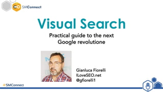 Visual Search
Practical guide to the next
Google revolutione
Gianluca Fiorelli
ILoveSEO.net
@gfiorelli1
 