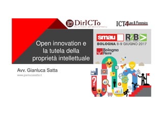 +
Open innovation e
la tutela della
proprietà intellettuale
Avv. Gianluca Satta
www.gianlucasatta.it
 