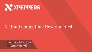 Nome Speaker
@twitter
 Cloud Computing: New era in ML
Gianluigi Mucciolo
/mucciolo91
 