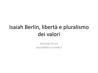IsaiahBerlin, libertà e pluralismo dei valori Gianluigi Viscusi viscusi@disco.unimib.it 